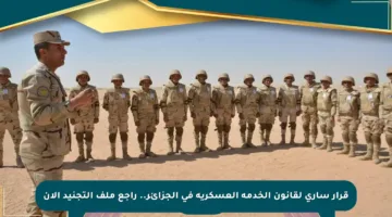 قرار ساري لقانون الخدمة العسكرية في الجزائر.. راجع ملف التجنيد الآن